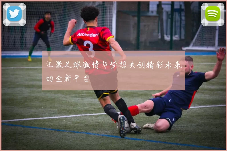 汇聚足球激情与梦想共创精彩未来的全新平台