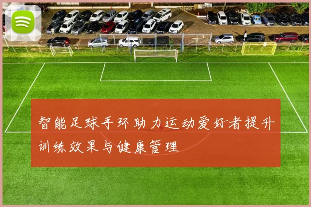 智能足球手环助力运动爱好者提升训练效果与健康管理