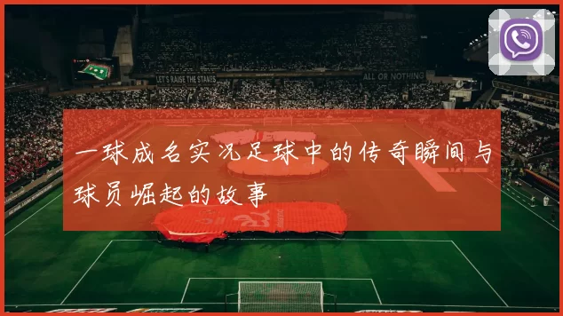 一球成名实况足球中的传奇瞬间与球员崛起的故事